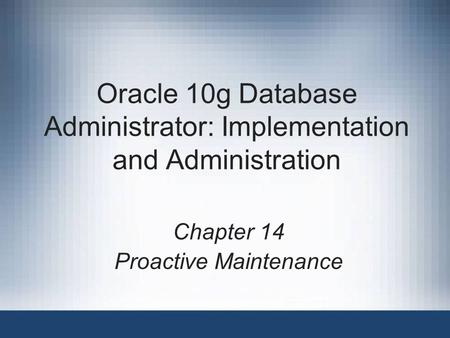 Oracle 10g Database Administrator: Implementation and Administration Chapter 14 Proactive Maintenance.