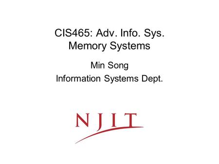 CIS465: Adv. Info. Sys. Memory Systems Min Song Information Systems Dept.