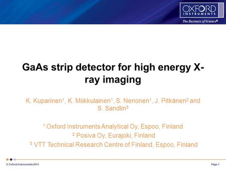 The Business of Science ® Page 1 © Oxford Instruments 2014 GaAs strip detector for high energy X- ray imaging K. Kuparinen 1, K. Miikkulainen 1, S. Nenonen.