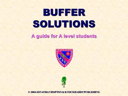 BUFFER SOLUTIONS A guide for A level students © 2004 JONATHAN HOPTON & KNOCKHARDY PUBLISHING.