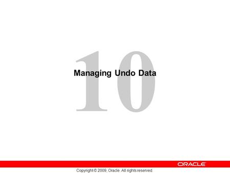 10 Copyright © 2009, Oracle. All rights reserved. Managing Undo Data.