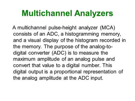 Multichannel Analyzers A multichannel pulse-height analyzer (MCA) consists of an ADC, a histogramming memory, and a visual display of the histogram recorded.