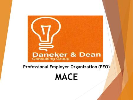 Professional Employer Organization (PEO) MACE. WHAT IS A PEO?  Businesses across America have discovered the incredible value of PEOs because they provide:
