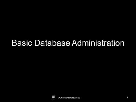 Advanced Databases Basic Database Administration Guide to Oracle 10g 1.