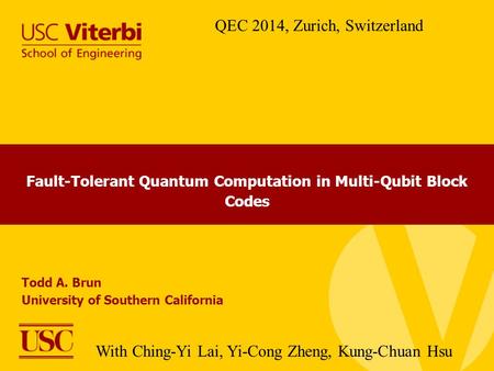 Fault-Tolerant Quantum Computation in Multi-Qubit Block Codes Todd A. Brun University of Southern California QEC 2014, Zurich, Switzerland With Ching-Yi.