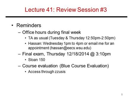 Lecture 41: Review Session #3 Reminders –Office hours during final week TA as usual (Tuesday & Thursday 12:50pm-2:50pm) Hassan: Wednesday 1pm to 4pm or.