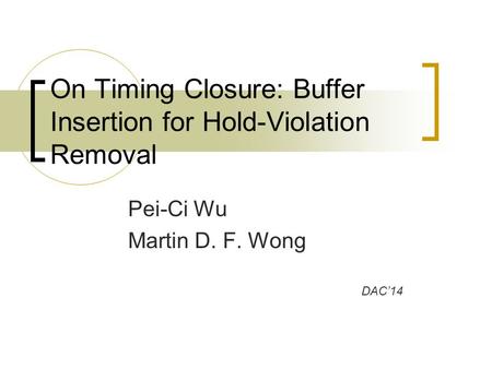 Pei-Ci Wu Martin D. F. Wong On Timing Closure: Buffer Insertion for Hold-Violation Removal DAC’14.