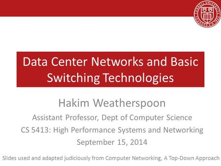 Data Center Networks and Basic Switching Technologies Hakim Weatherspoon Assistant Professor, Dept of Computer Science CS 5413: High Performance Systems.
