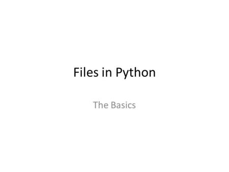 Files in Python The Basics. Why use Files? Very small amounts of data – just hardcode them into the program A few pieces of data – ask the user to input.
