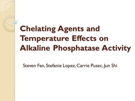 Chelating Agents and Temperature Effects on Alkaline Phosphatase Activity Steven Fan, Stefanie Lopez, Carrie Pusec, Jun Shi.