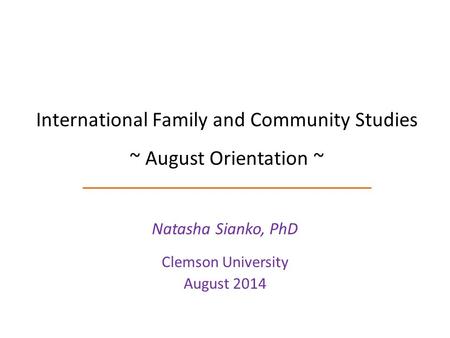 International Family and Community Studies ~ August Orientation ~ Natasha Sianko, PhD Clemson University August 2014.