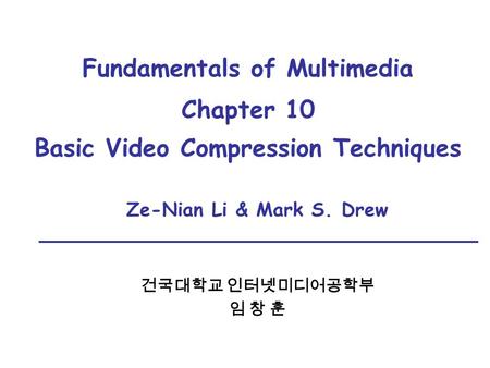 Fundamentals of Multimedia Chapter 10 Basic Video Compression Techniques Ze-Nian Li & Mark S. Drew 건국대학교 인터넷미디어공학부 임 창 훈.