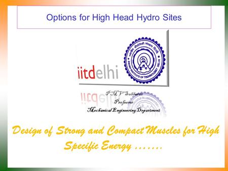 Options for High Head Hydro Sites Design of Strong and Compact Muscles for High Specific Energy ……. P M V Subbarao Professor Mechanical Engineering Department.
