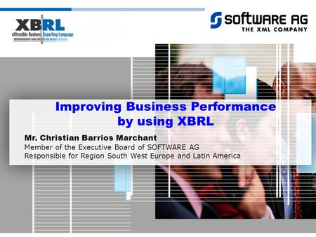 Improving Business Performance by using XBRL Mr. Christian Barrios Marchant Member of the Executive Board of SOFTWARE AG Responsible for Region South West.