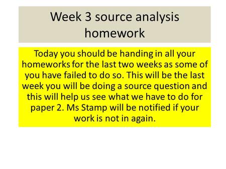Week 3 source analysis homework Today you should be handing in all your homeworks for the last two weeks as some of you have failed to do so. This will.