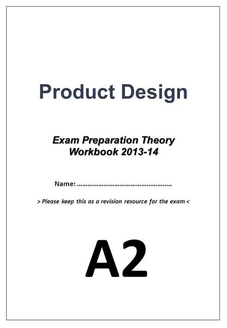 Product Design Exam Preparation Theory Workbook 2013-14 Name: …………………………………………….. > Please keep this as a revision resource for the exam < A2.