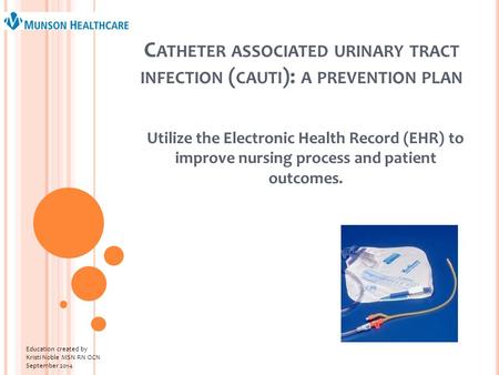 C ATHETER ASSOCIATED URINARY TRACT INFECTION ( CAUTI ): A PREVENTION PLAN Utilize the Electronic Health Record (EHR) to improve nursing process and patient.