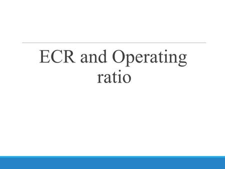 ECR and Operating ratio. What is ECR? It shows how much expenditure is covered by the revenue earned by that unit Value can be less than 100 or more than.