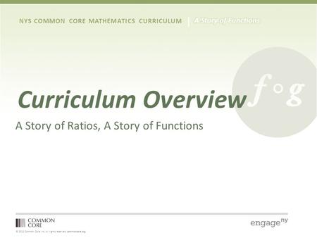 © 2012 Common Core, Inc. All rights reserved. commoncore.org NYS COMMON CORE MATHEMATICS CURRICULUM Curriculum Overview A Story of Ratios, A Story of Functions.