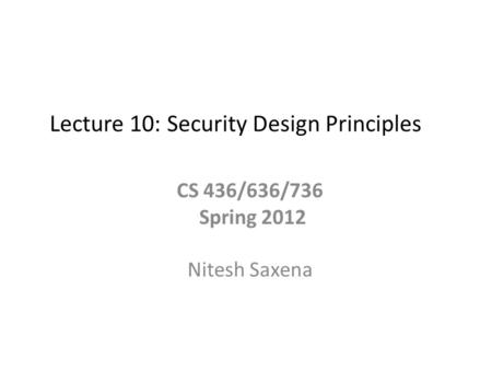 Lecture 10: Security Design Principles CS 436/636/736 Spring 2012 Nitesh Saxena.