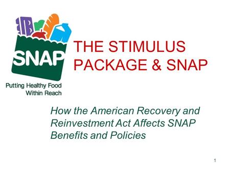 1 THE STIMULUS PACKAGE & SNAP How the American Recovery and Reinvestment Act Affects SNAP Benefits and Policies.