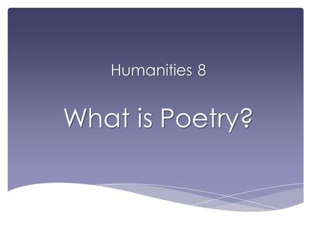 Humanities 8 What is Poetry?