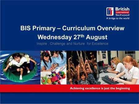 BIS Primary – Curriculum Overview Wednesday 27 th August Inspire, Challenge and Nurture for Excellence.