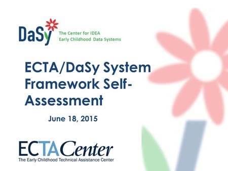 The Center for IDEA Early Childhood Data Systems ECTA/DaSy System Framework Self- Assessment June 18, 2015.