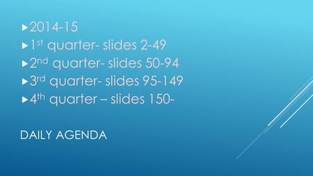 DAILY AGENDA  2014-15  1 st quarter- slides 2-49  2 nd quarter- slides 50-94  3 rd quarter- slides 95-149  4 th quarter – slides 150-