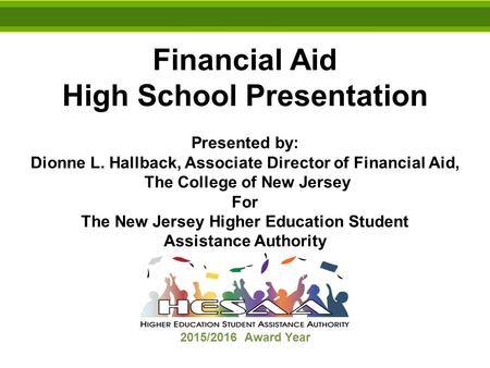 Financial Aid High School Presentation Presented by: Dionne L. Hallback, Associate Director of Financial Aid, The College of New Jersey For The New Jersey.