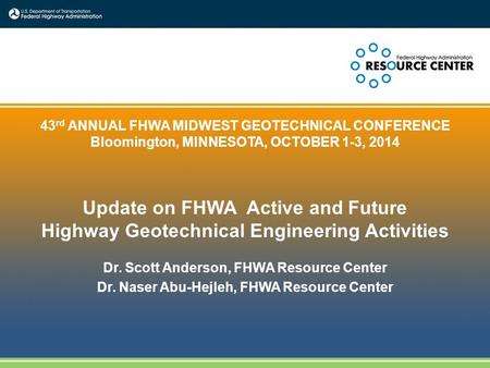 1 43 rd ANNUAL FHWA MIDWEST GEOTECHNICAL CONFERENCE Bloomington, MINNESOTA, OCTOBER 1-3, 2014 Update on FHWA Active and Future Highway Geotechnical Engineering.