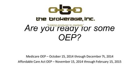 Are you ready for some OEP? Medicare OEP – October 15, 2014 through December 7t, 2014 Affordable Care Act OEP – November 15, 2014 through February 15,