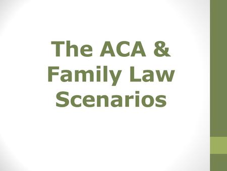 The ACA & Family Law Scenarios. Let’s keep the conversation to health care… For the most part the ACA does not affect SNAP/TANF Questions? The public.