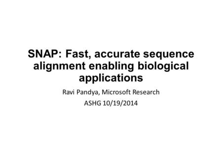 SNAP: Fast, accurate sequence alignment enabling biological applications Ravi Pandya, Microsoft Research ASHG 10/19/2014.