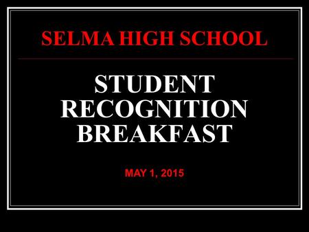 STUDENT RECOGNITION BREAKFAST MAY 1, 2015 SELMA HIGH SCHOOL.