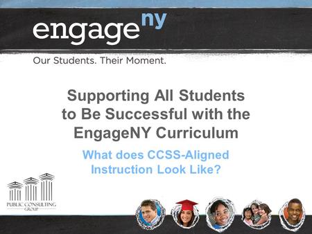 Supporting All Students to Be Successful with the EngageNY Curriculum What does CCSS-Aligned Instruction Look Like?