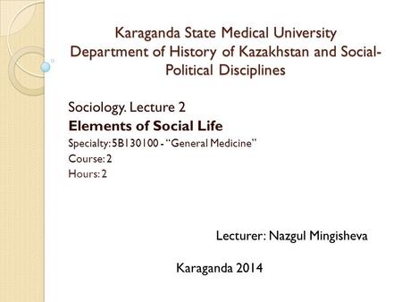 Karaganda State Medical University Department of History of Kazakhstan and Social-Political Disciplines Sociology. Lecture 2 Elements of Social Life Specialty: