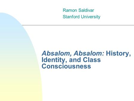Absalom, Absalom: History, Identity, and Class Consciousness Ramon Saldivar Stanford University.