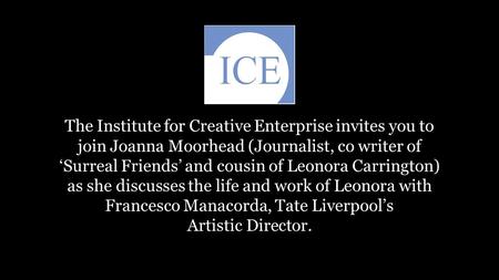 The Institute for Creative Enterprise invites you to join Joanna Moorhead (Journalist, co writer of ‘Surreal Friends’ and cousin of Leonora Carrington)