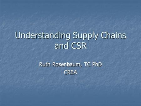 Understanding Supply Chains and CSR Ruth Rosenbaum, TC PhD CREA.