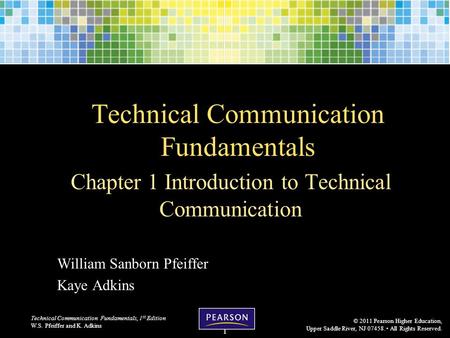 Technical Communication Fundamentals, 1 st Edition W.S. Pfeiffer and K. Adkins © 2011 Pearson Higher Education, Upper Saddle River, NJ 07458. All Rights.