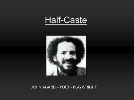 Half-Caste JOHN AGARD – POET - PLAYWRIGHT.
