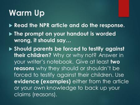 Warm Up  Read the NPR article and do the response.  The prompt on your handout is worded wrong, it should say…  Should parents be forced to testify.