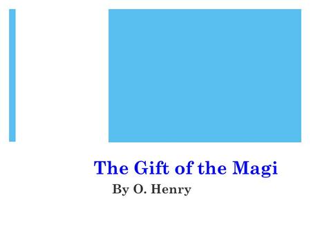 The Gift of the Magi By O. Henry. Who was “O. Henry”?  “O. Henry” was the pen name (or pseudonym) of William Sydney Porter  Lived 1862 – 1910.