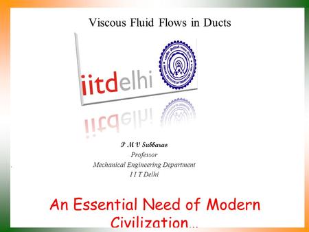 An Essential Need of Modern Civilization… P M V Subbarao Professor Mechanical Engineering Department I I T Delhi Viscous Fluid Flows in Ducts.