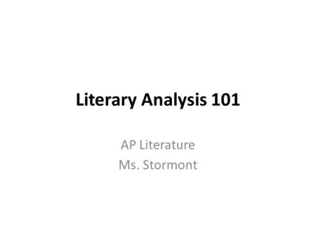 Literary Analysis 101 AP Literature Ms. Stormont.