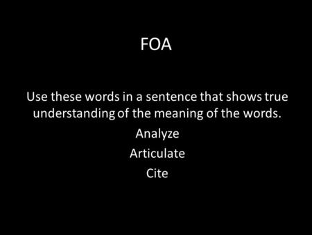 FOA Use these words in a sentence that shows true understanding of the meaning of the words. Analyze Articulate Cite.