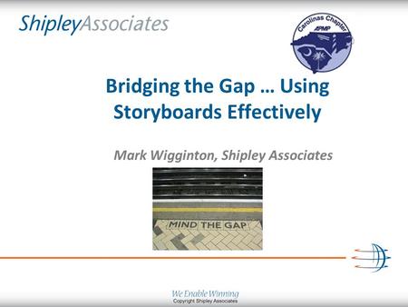 Bridging the Gap … Using Storyboards Effectively Mark Wigginton, Shipley Associates.