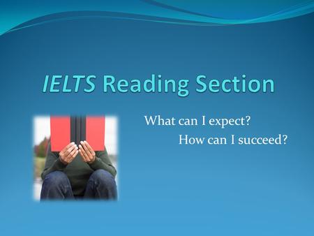 What can I expect? How can I succeed?. IELTS Exam Listening 30 minutes, 4 sections, 40 items (+ 10 minutes transfer time) General Training Reading 60.