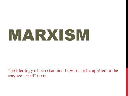 Marxism The ideology of marxism and how it can be applied to the way we „read“ texts.